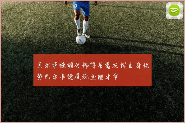 贝尔萨强调对佛得角需发挥自身优势巴尔韦德展现全能才华