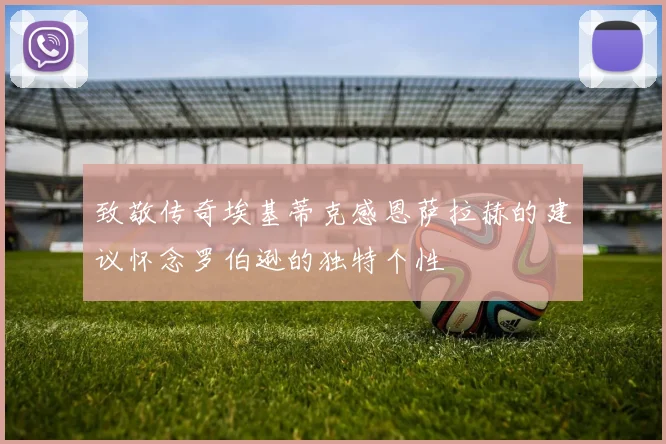 致敬传奇埃基蒂克感恩萨拉赫的建议怀念罗伯逊的独特个性