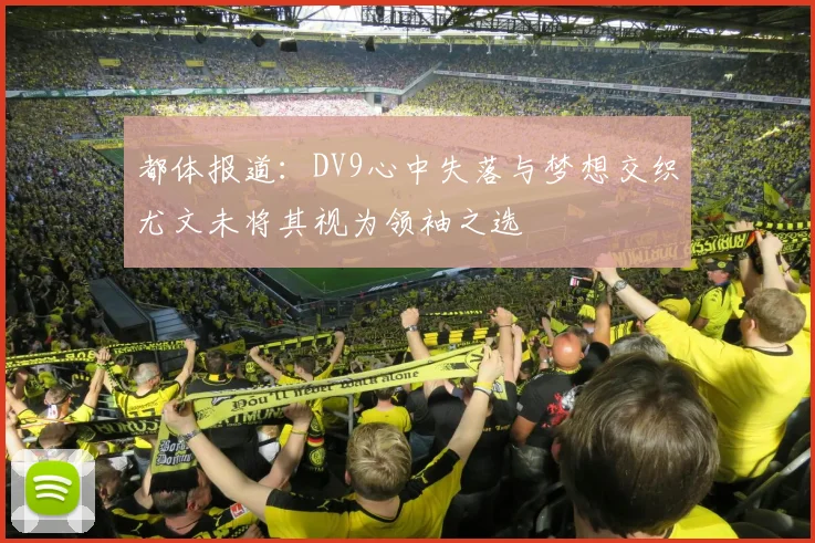 都体报道：DV9心中失落与梦想交织尤文未将其视为领袖之选